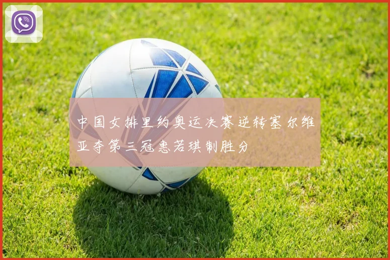 中国女排里约奥运决赛逆转塞尔维亚夺第三冠惠若琪制胜分