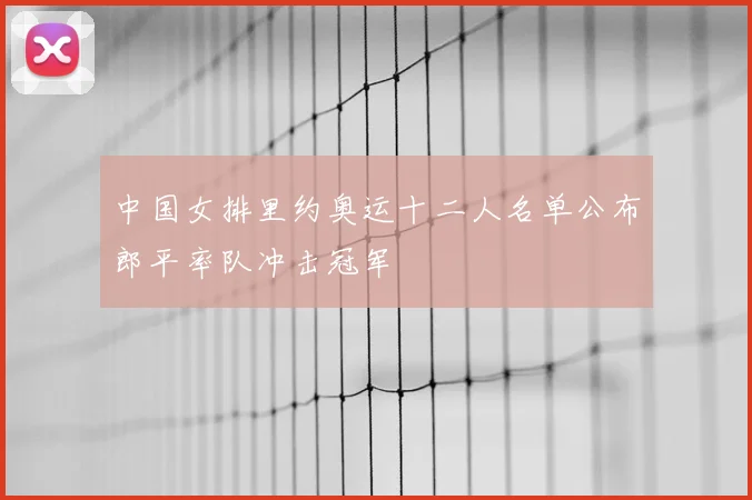 中国女排里约奥运十二人名单公布郎平率队冲击冠军