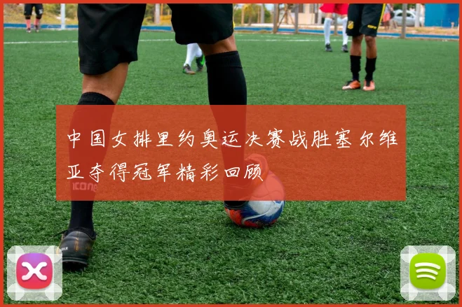 中国女排里约奥运决赛战胜塞尔维亚夺得冠军精彩回顾