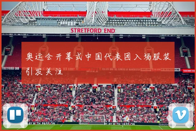 奥运会开幕式中国代表团入场服装引发关注