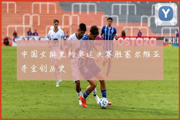 中国女排里约奥运决赛胜塞尔维亚夺金创历史