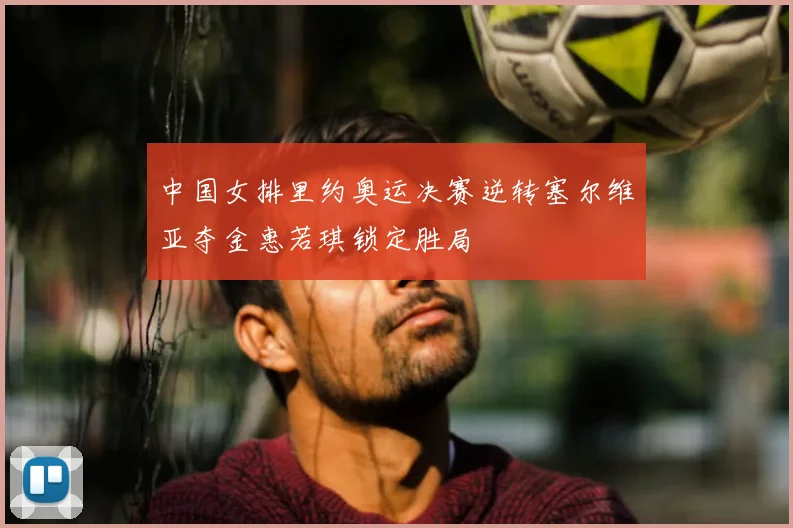中国女排里约奥运决赛逆转塞尔维亚夺金惠若琪锁定胜局