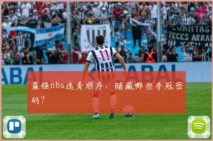 最强nba选秀顺序，暗藏哪些夺冠密码？