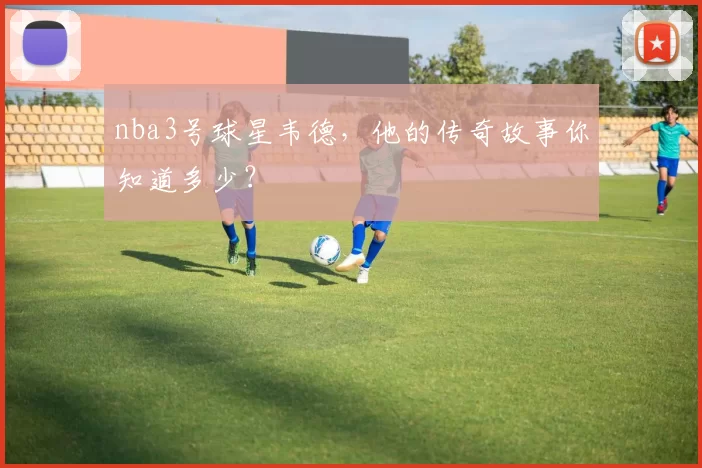 nba3号球星韦德，他的传奇故事你知道多少？