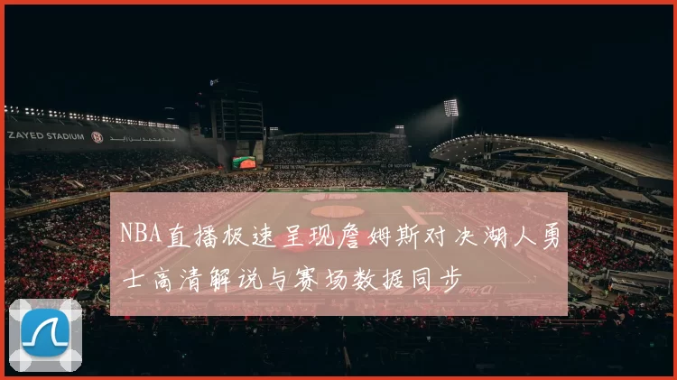 NBA直播极速呈现詹姆斯对决湖人勇士高清解说与赛场数据同步