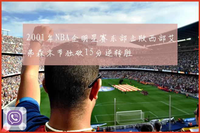 2001年NBA全明星赛东部击败西部艾弗森末节独砍15分逆转胜