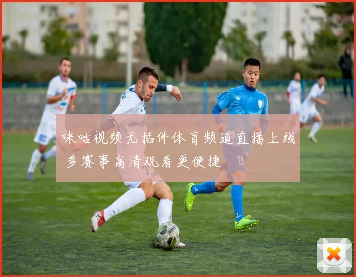 咪咕视频无插件体育频道直播上线 多赛事高清观看更便捷