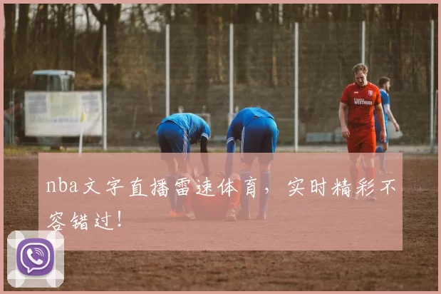 nba文字直播雷速体育，实时精彩不容错过！