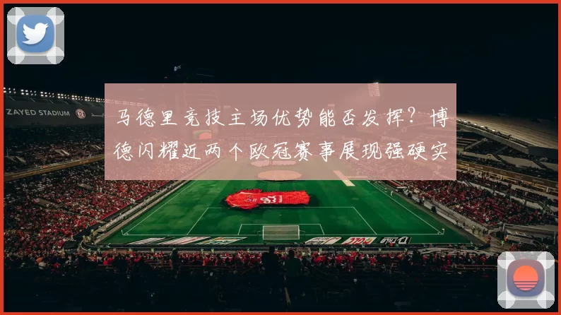 马德里竞技主场优势能否发挥？博德闪耀近两个欧冠赛事展现强硬实力_主场比赛_联赛_曼城