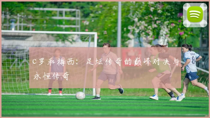 c罗和梅西：足坛传奇的巅峰对决与永恒传奇