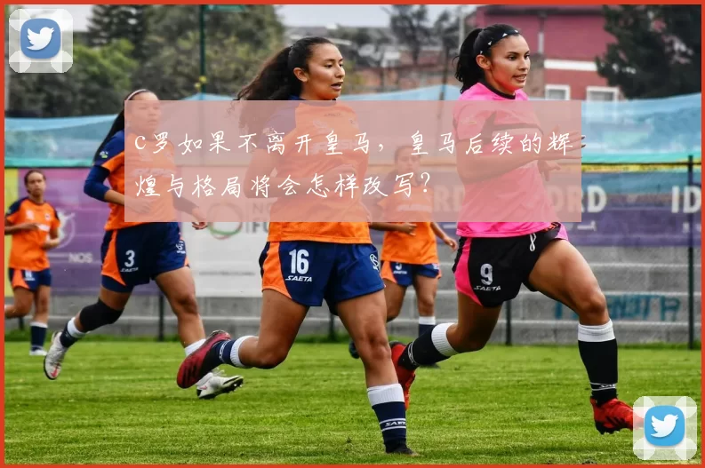 c罗如果不离开皇马，皇马后续的辉煌与格局将会怎样改写？