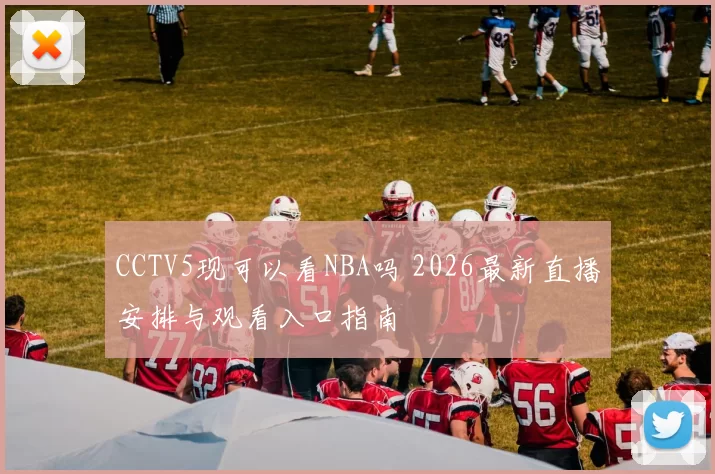 CCTV5现可以看NBA吗 2026最新直播安排与观看入口指南