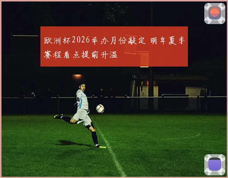 欧洲杯2026举办月份敲定 明年夏季赛程看点提前升温