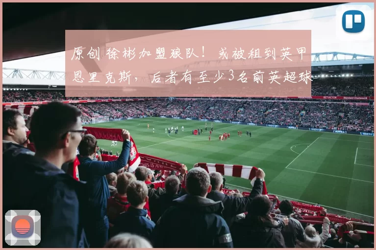 原创 徐彬加盟狼队！或被租到英甲恩里克斯，后者有至少3名前英超球员