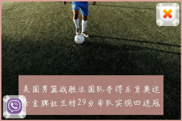 美国男篮战胜法国队夺得东京奥运会金牌杜兰特29分率队实现四连冠