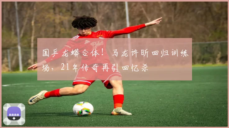 国乒龙蟒合体！马龙许昕回归训练场，21年传奇再引回忆杀