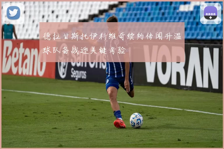 德拉甘斯托伊科维奇续约传闻升温球队备战迎关键考验