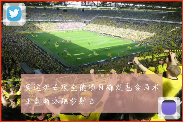 奥运会五项全能项目确定包含马术击剑游泳跑步射击