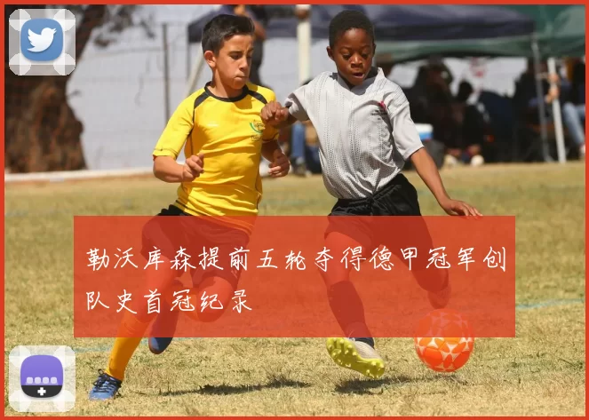 勒沃库森提前五轮夺得德甲冠军创队史首冠纪录