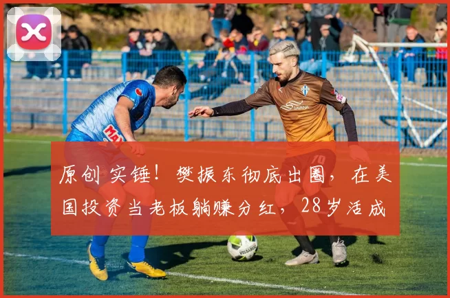 原创 实锤！樊振东彻底出圈，在美国投资当老板躺赚分红，28岁活成大赢家