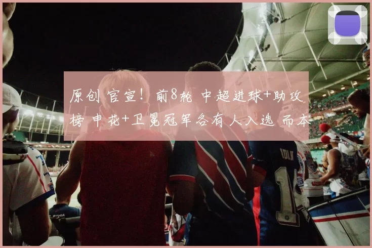 原创 官宣！前8轮 中超进球+助攻榜 申花+卫冕冠军各有人入选 而本土球员一个都没有