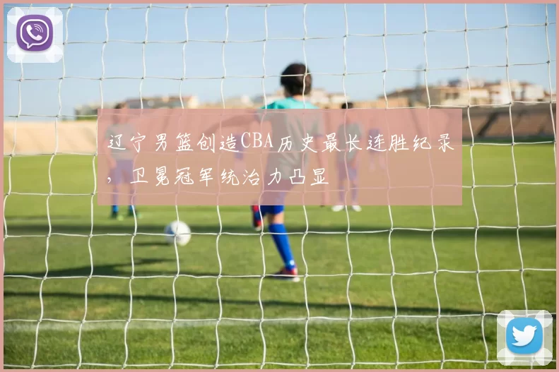辽宁男篮创造CBA历史最长连胜纪录，卫冕冠军统治力凸显