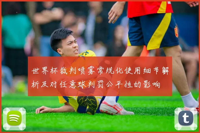世界杯裁判喷雾常规化使用细节解析及对任意球判罚公平性的影响