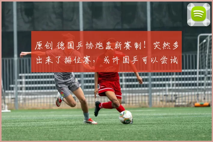 原创 德国乒协炮轰新赛制！突然多出来了排位赛，或许国乒可以尝试练兵